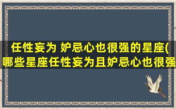 任性妄为 妒忌心也很强的星座(哪些星座任性妄为且妒忌心也很强？)